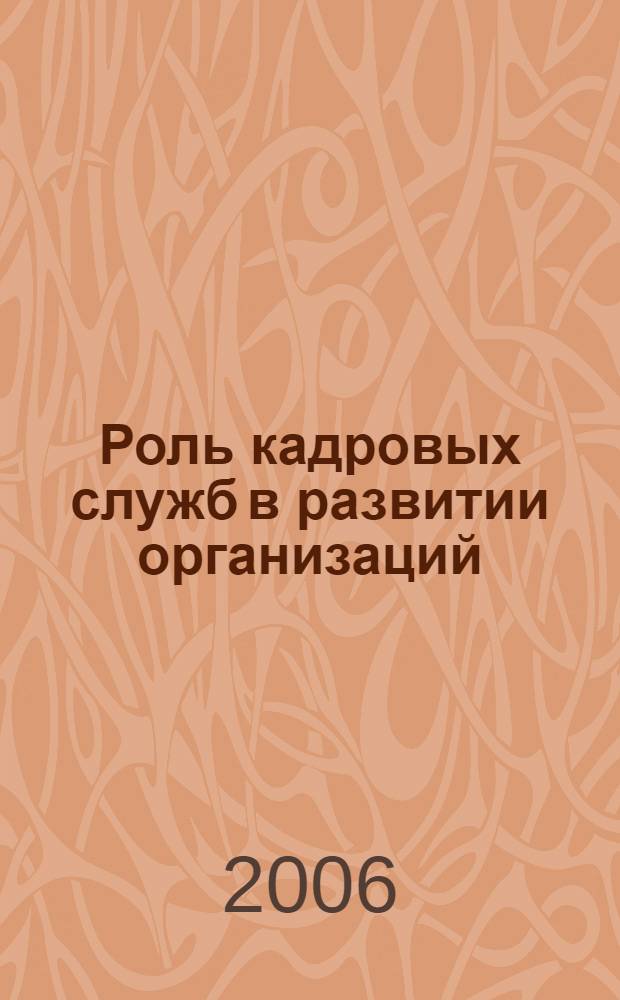 Роль кадровых служб в развитии организаций: опыт предприятий Республики Коми и итоги конкурса "Лучшая организация работы с персоналом" 2006 года : материалы научно-практической конференции