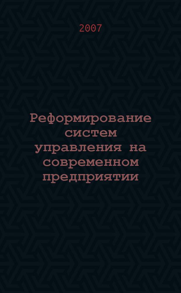 Реформирование систем управления на современном предприятии : сборник статей VII Международной научно-практической конференции, февраль 2007 г