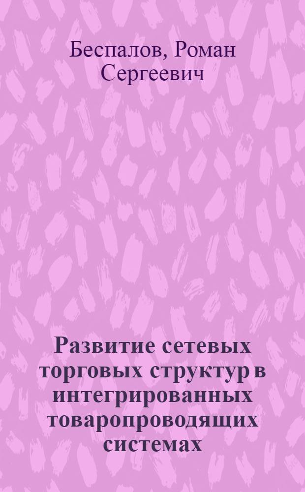 Развитие сетевых торговых структур в интегрированных товаропроводящих системах : автореф. дис. на соиск. учен. степ. канд. экон. наук : специальность 08.00.05 <Экономика и упр. нар. хоз-вом>