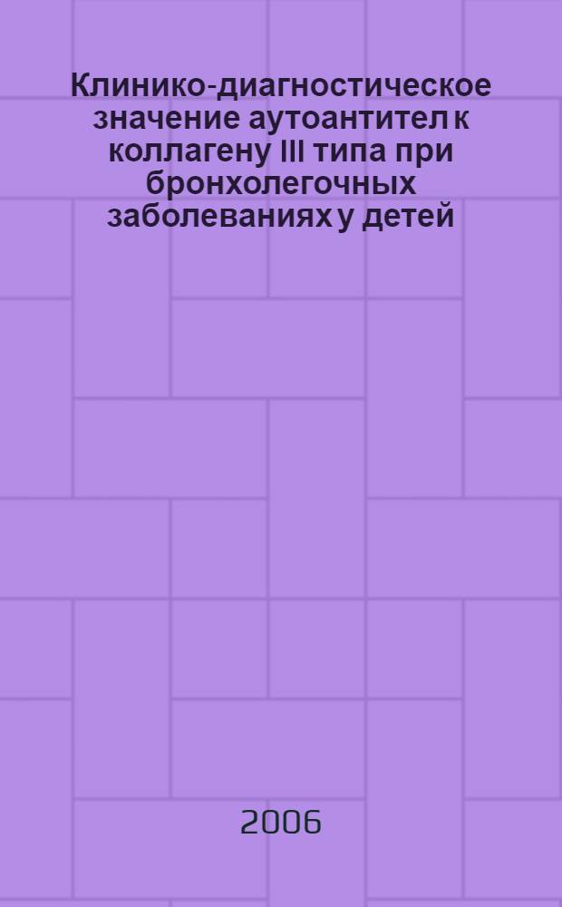 Клинико-диагностическое значение аутоантител к коллагену III типа при бронхолегочных заболеваниях у детей : автореф. дис. на соиск. учен. степ. канд. мед. наук : специальность 14.00.09 <Педиатрия>