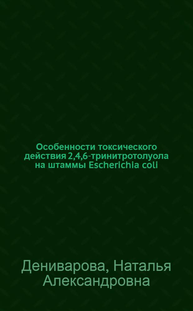 Особенности токсического действия 2,4,6-тринитротолуола на штаммы Escherichia coli : автореф. дис. на соиск. учен. степ. канд. биол. наук : специальность 03.00.07 <Микробиология>