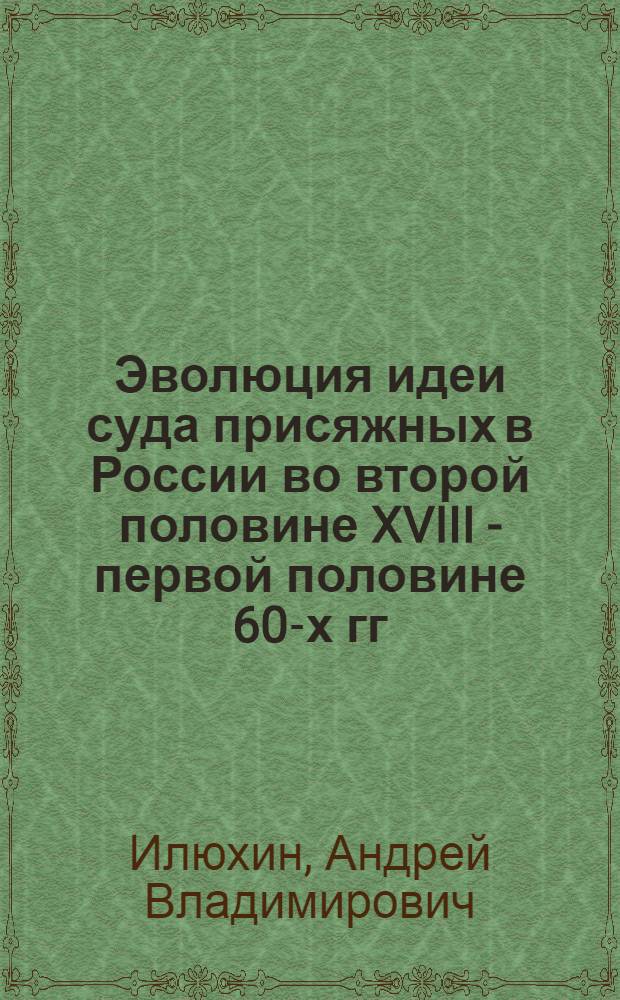 Эволюция идеи суда присяжных в России во второй половине XVIII - первой половине 60-х гг. XIX в. : (историко- правовое исследование) : автореф. дис. на соиск. учен. степ. канд. юрид. наук : специальность 12.00.01 <Теория и история права и государства; история правовых учений>