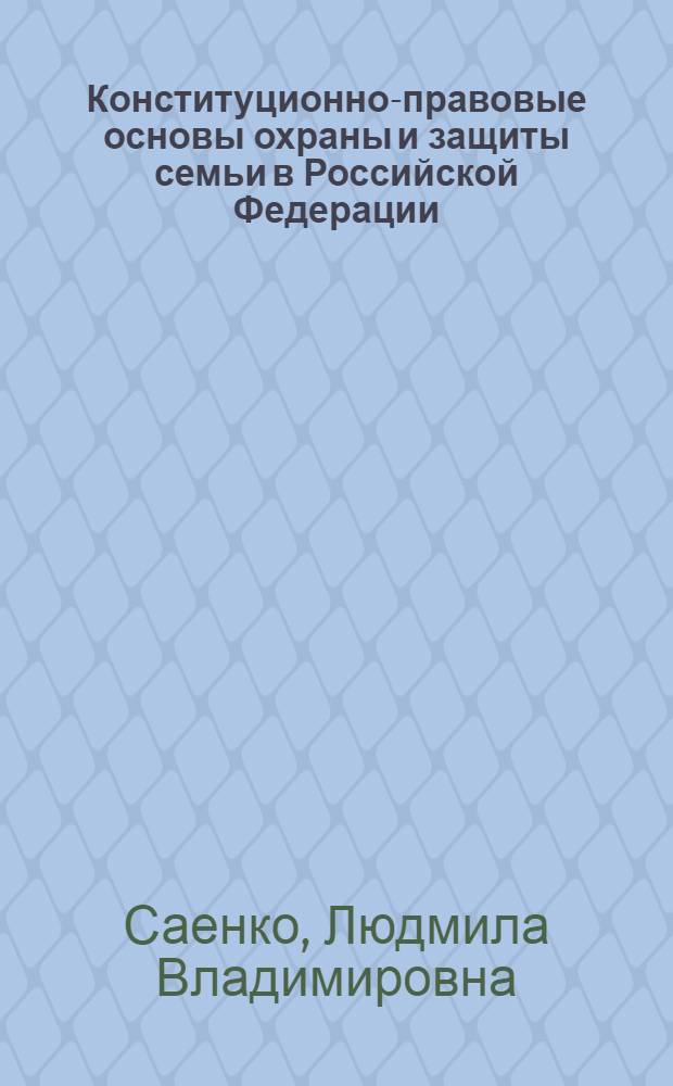 Конституционно-правовые основы охраны и защиты семьи в Российской Федерации : автореф. дис. на соиск. учен. степ. канд. юрид. наук : специальность 12.00.02 <Конституц. право; муницип. право>