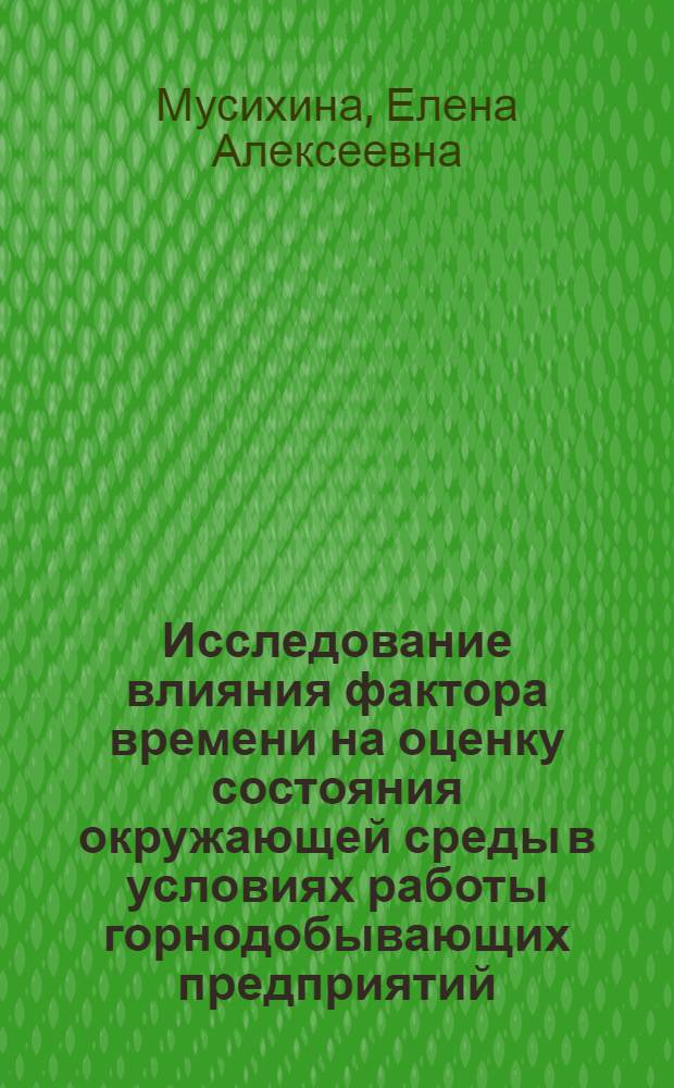 Исследование влияния фактора времени на оценку состояния окружающей среды в условиях работы горнодобывающих предприятий : автореферат диссертации на соискание ученой степени к.т.н. : специальность 25.00.36