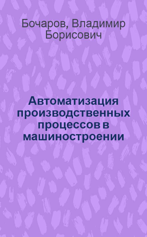 Автоматизация производственных процессов в машиностроении: курсовое проектирование : учебное пособие : по направлению 151000 "Конструкторско-технологическое обеспечение автоматизированных машиностроительных производств", специальности 151001 "Технология машиностроения"