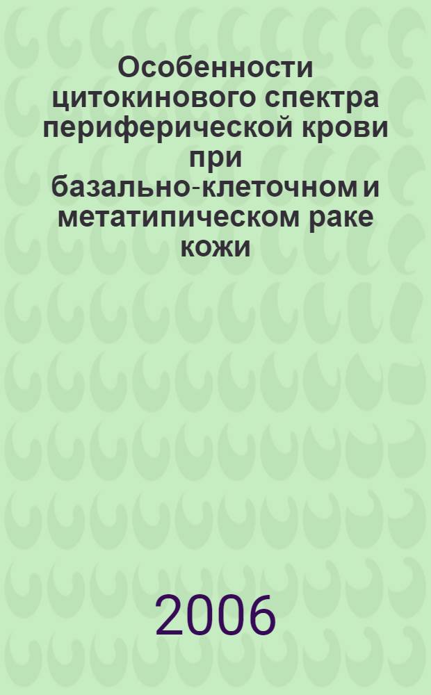Особенности цитокинового спектра периферической крови при базально-клеточном и метатипическом раке кожи: патогенетические и диагностические аспекты : автореф. дис. на соиск. учен. степ. канд. мед. наук : специальность 14.00.36 <Аллергология и иммунология> : специальность 14.00.11 <Кож. и венер. болезни>