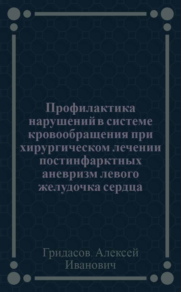 Профилактика нарушений в системе кровообращения при хирургическом лечении постинфарктных аневризм левого желудочка сердца : автореф. дис. на соиск. учен. степ. канд. мед. наук : специальность 14.00.37 <Анестезиология и реаниматология>