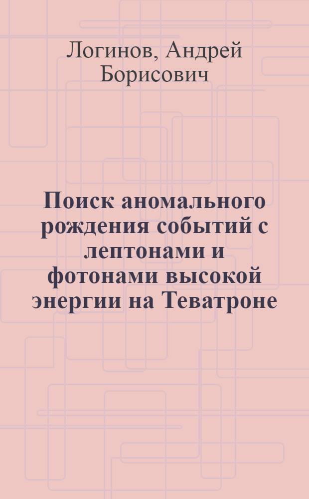 Поиск аномального рождения событий с лептонами и фотонами высокой энергии на Теватроне : автореф. дис. на соиск. учен. степ. канд. физ.-мат. наук : специальность 01.04.23 <Физика высок. энергий>