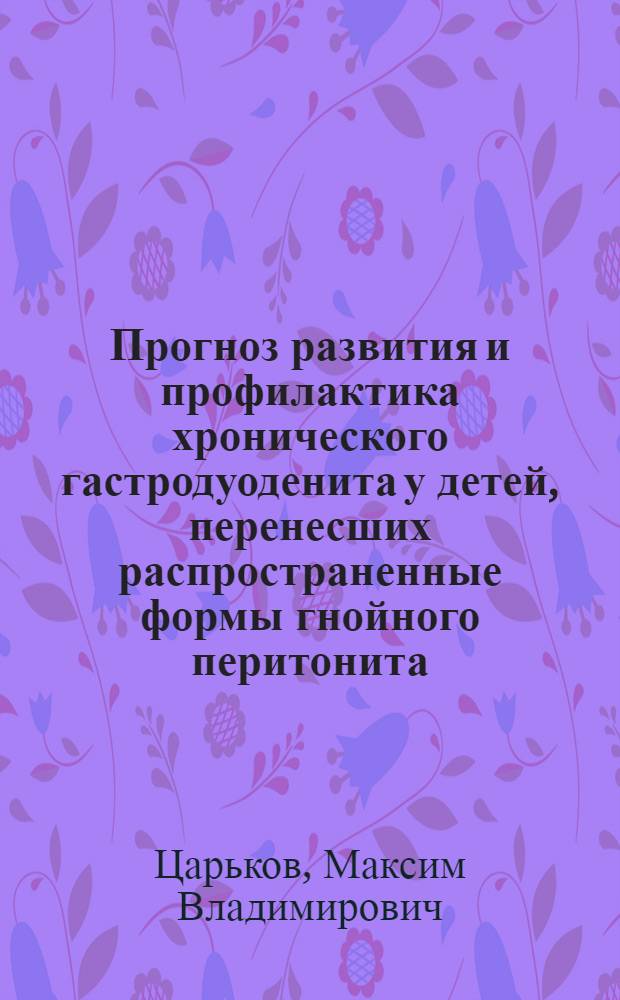 Прогноз развития и профилактика хронического гастродуоденита у детей, перенесших распространенные формы гнойного перитонита : автореф. дис. на соиск. учен. степ. канд. мед. наук : специальность 14.00.09 <Педиатрия> : специальность 14.00.35 <Дет. хирургия>