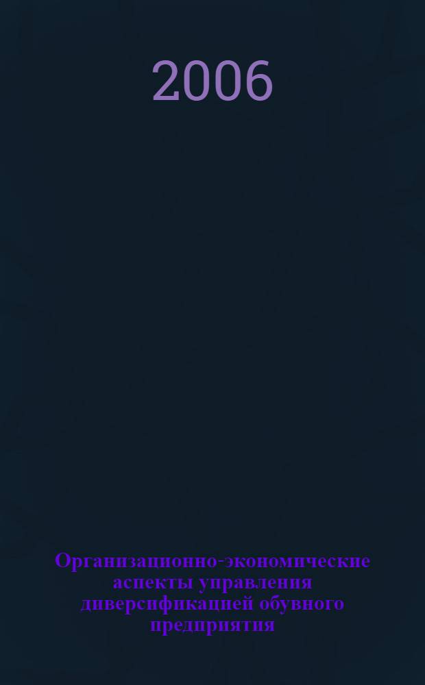 Организационно-экономические аспекты управления диверсификацией обувного предприятия : автореф. дис. на соиск. учен. степ. канд. экон. наук : специальность 08.00.05 <Экономика и упр. нар. хоз-вом>