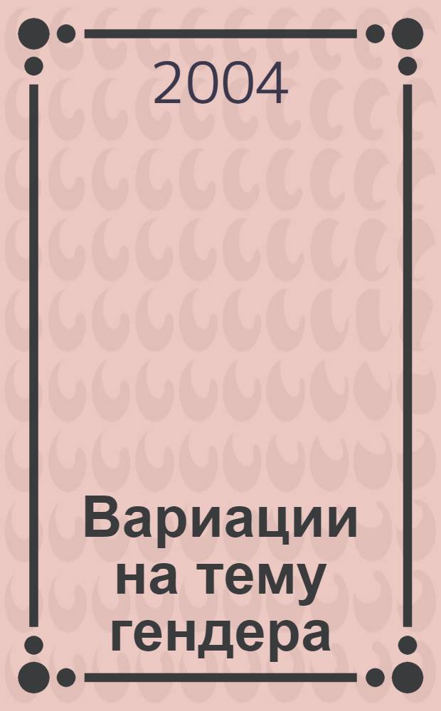 Вариации на тему гендера : материалы III межвузовской конференции молодых исследователей "Гендерные отношения в современном российском обществе"
