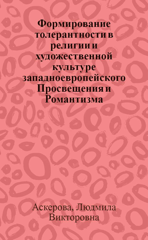 Формирование толерантности в религии и художественной культуре западноевропейского Просвещения и Романтизма (XVIII - нач. XIX вв.) : автореф. дис. на соиск. учен. степ. канд. культурологии : специальность 24.00.01 <Теория и история культуры>