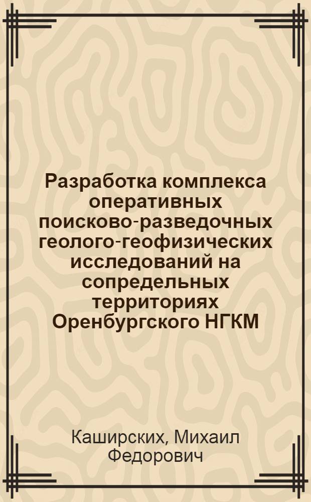 Разработка комплекса оперативных поисково-разведочных геолого-геофизических исследований на сопредельных территориях Оренбургского НГКМ : автореф. дис. на соиск. учен. степ. канд. геол.-минерал. наук : специальность 25.00.12 <Геология, поиски и разведка горючих ископаемых>