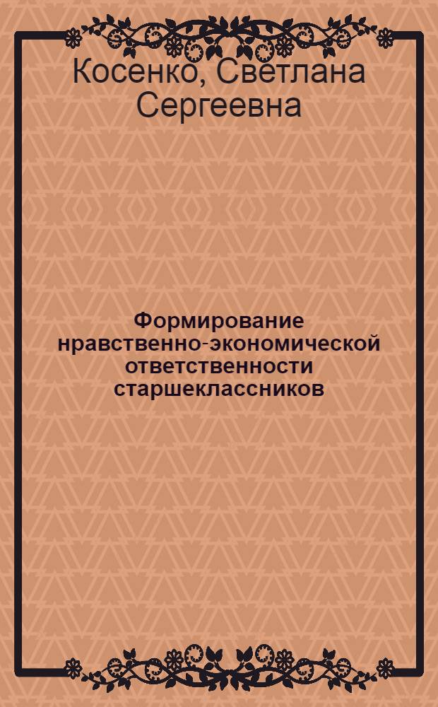Формирование нравственно-экономической ответственности старшеклассников : автореф. дис. на соиск. учен. степ. канд. пед. наук : специальность 13.00.01 <Общ. педагогика, история педагогики и образования>