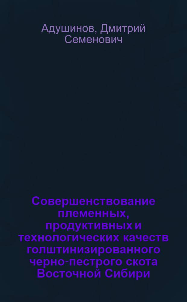 Совершенствование племенных, продуктивных и технологических качеств голштинизированного черно-пестрого скота Восточной Сибири : автореф. дис. на соиск. учен. степ. д-ра с.-х. наук : специальность 06.02.04 <Част. зоотехния, технология пр-ва продуктов животноводства>