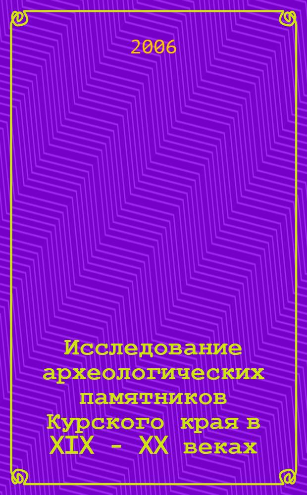 Исследование археологических памятников Курского края в XIX - XX веках : автореф. дис. на соиск. учен. степ. канд. ист. наук : специальность 07.00.02 <Отечеств. история>