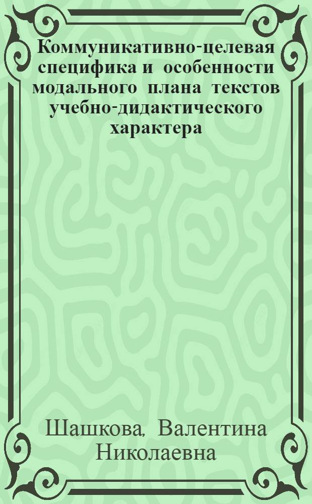 Коммуникативно-целевая специфика и особенности модального плана текстов учебно-дидактического характера : автореф. дис. на соиск. учен. степ. канд. филол. наук : специальность 10.02.19 <Теория яз.>