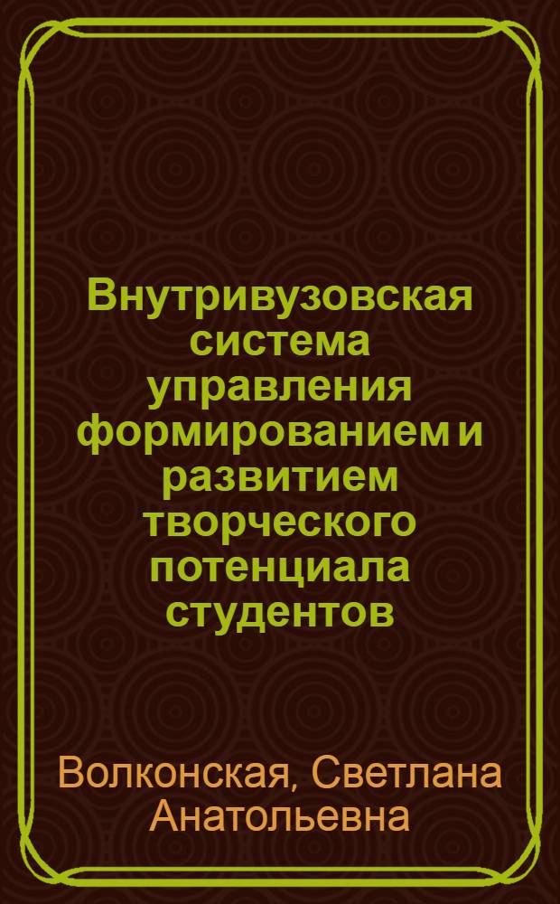 Внутривузовская система управления формированием и развитием творческого потенциала студентов : автореф. дис. на соиск. учен. степ. канд. экон. наук : специальность 05.13.10 <Упр. в соц. и экон. системах>