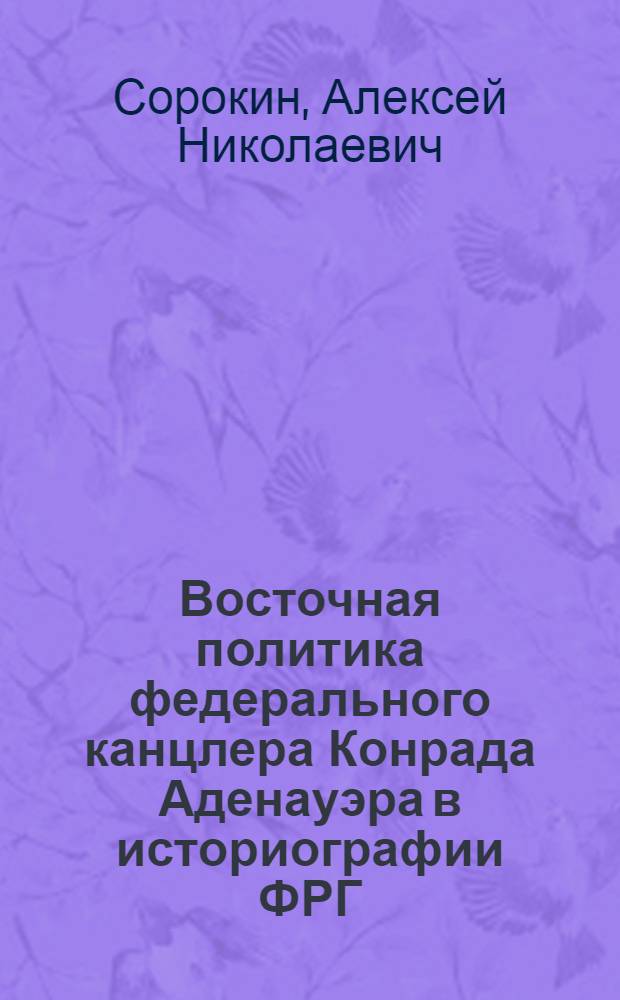 Восточная политика федерального канцлера Конрада Аденауэра в историографии ФРГ : автореф. дис. на соиск. учен. степ. канд. ист. наук : специальность 07.00.09 <Историография, источниковедение и методы ист. исследования>