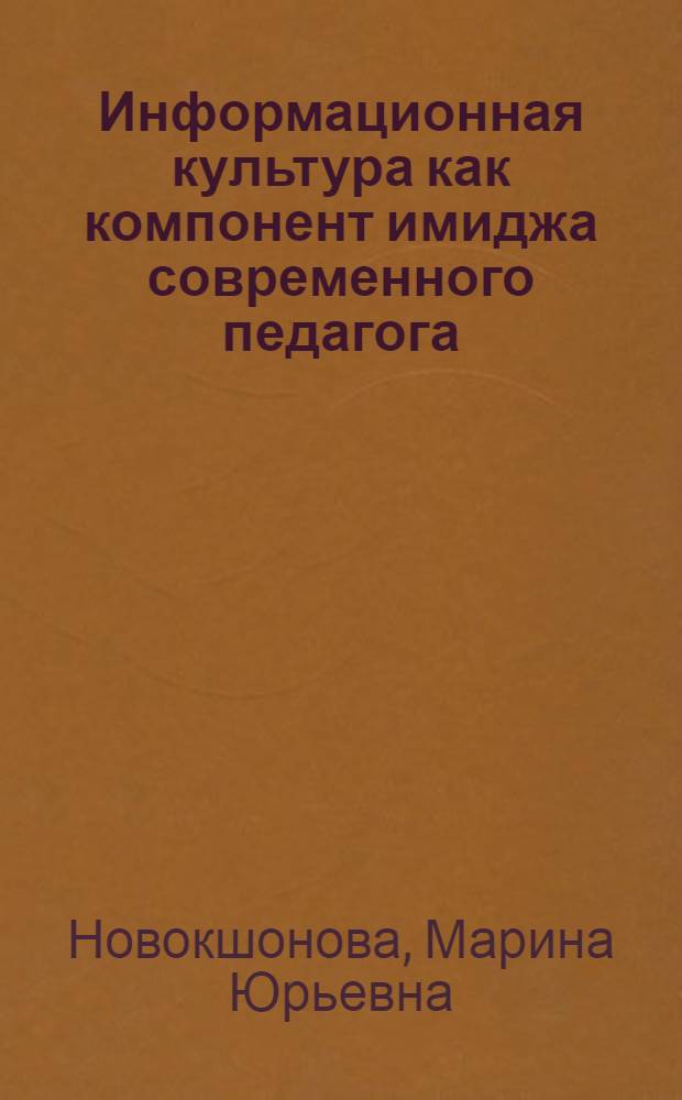 Информационная культура как компонент имиджа современного педагога : автореф. дис. на соиск. учен. степ. канд. пед. наук : специальность 13.00.01 <Общ. педагогика, история педагогики и образования>