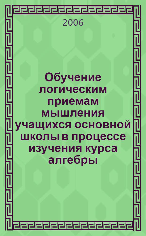 Обучение логическим приемам мышления учащихся основной школы в процессе изучения курса алгебры : автореф. дис. на соиск. учен. степ. канд. пед. наук : специальность 13.00.02 <Теория и методика обучения и воспитания>