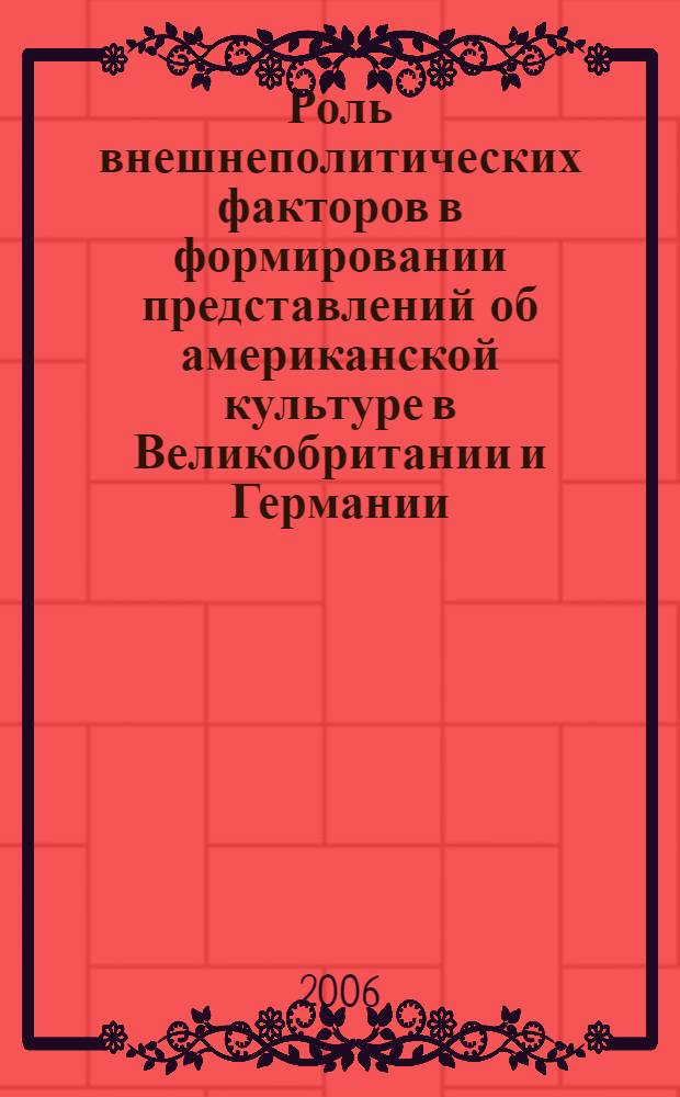 Роль внешнеполитических факторов в формировании представлений об американской культуре в Великобритании и Германии : автореф. дис. на соиск. учен. степ. канд. полит. наук : специальность 23.00.04 <Полит. проблемы междунар. отношений и глобал. развития>