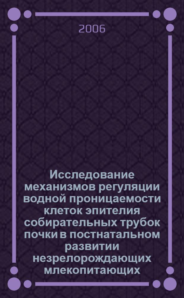 Исследование механизмов регуляции водной проницаемости клеток эпителия собирательных трубок почки в постнатальном развитии незрелорождающих млекопитающих : автореф. дис. на соиск. учен. степ. канд. биол. наук : специальность 03.00.13 <Физиология>