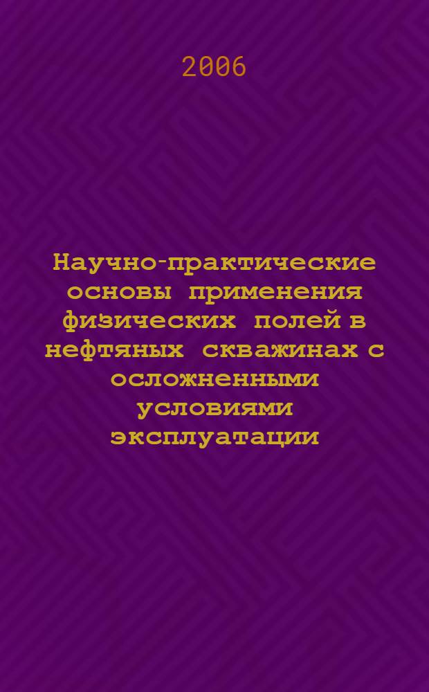 Научно-практические основы применения физических полей в нефтяных скважинах с осложненными условиями эксплуатации : автореф. дис. на соиск. учен. степ. д-ра техн. наук : специальность 25.10.17 <Разраб. и эксплуатация нефтяных и газовых месторождений>