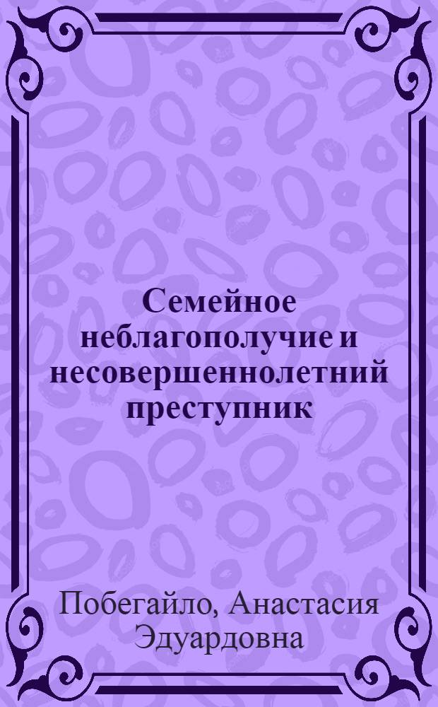 Семейное неблагополучие и несовершеннолетний преступник : монография