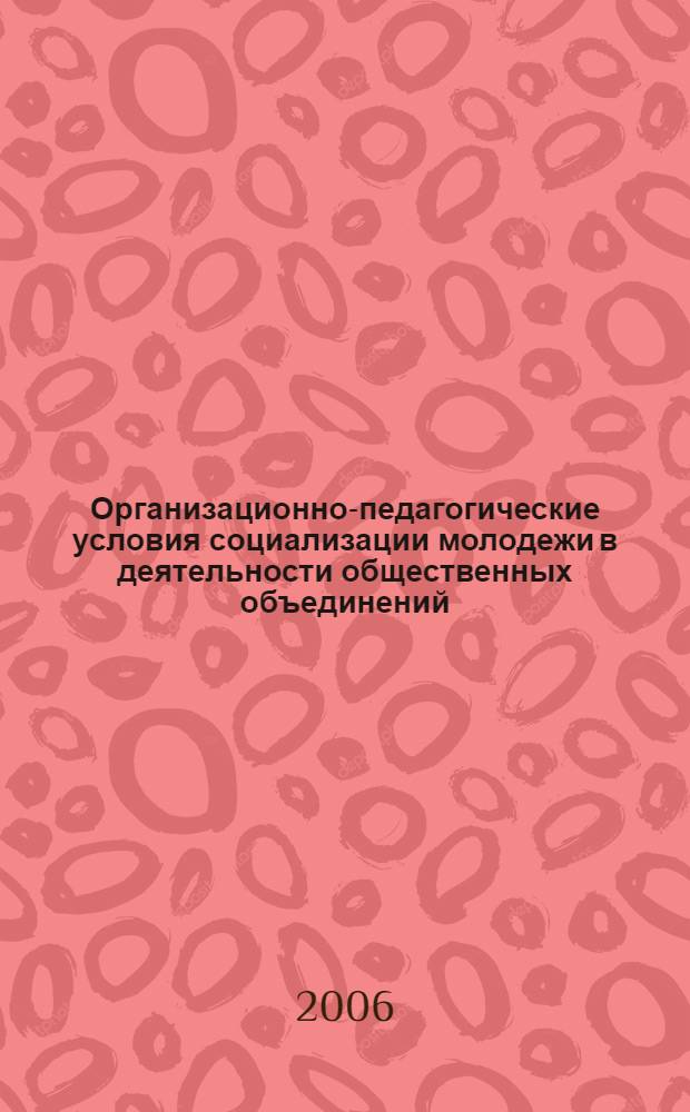 Организационно-педагогические условия социализации молодежи в деятельности общественных объединений : автореф. дис. на соиск. учен. степ. канд. пед. наук : специальность 13.00.02 <Теория и методика обучения и воспитания>