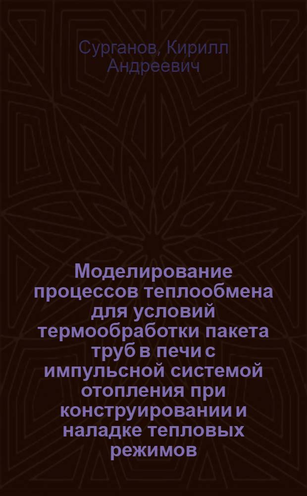 Моделирование процессов теплообмена для условий термообработки пакета труб в печи с импульсной системой отопления при конструировании и наладке тепловых режимов : автореф. дис. на соиск. учен. степ. канд. техн. наук : специальность 05.13.18 <Мат. моделирование, числ. методы и комплексы программ>