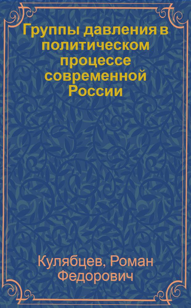 Группы давления в политическом процессе современной России : автореф. дис. на соиск. учен. степ. канд. полит. наук : специальность 23.00.02 <Полит. ин-ты, этнополит. конфликтология, нац. и полит. процессы и технологии>