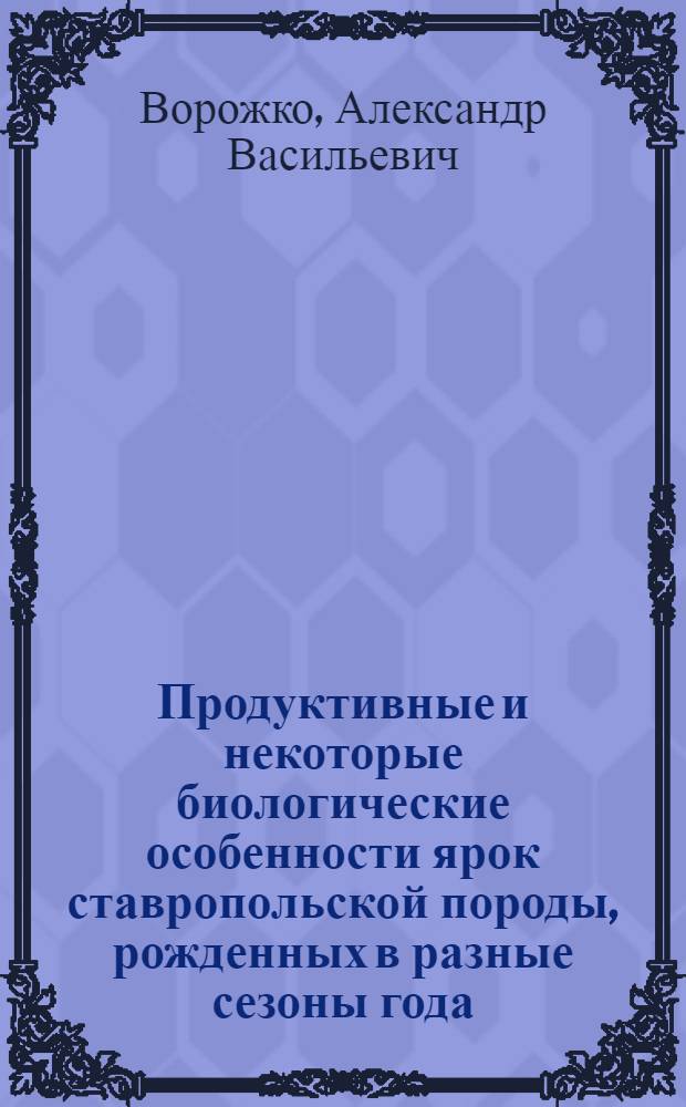 Продуктивные и некоторые биологические особенности ярок ставропольской породы, рожденных в разные сезоны года : автореф. дис. на соиск. учен. степ. канд. с.-х. наук : специальность 06.02.04 <Част. зоотехния, технология пр-ва продуктов животноводства>