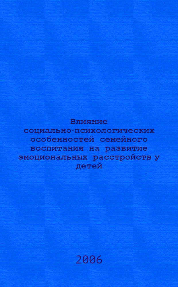Влияние социально-психологических особенностей семейного воспитания на развитие эмоциональных расстройств у детей : автореф. дис. на соиск. учен. степ. канд. психол. наук : специальность 19.00.05 <Соц. психология>