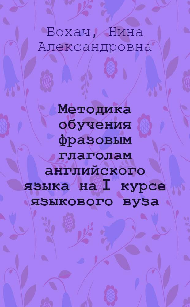 Методика обучения фразовым глаголам английского языка на I курсе языкового вуза : автореф. дис. на соиск. учен. степ. канд. пед. наук : специальность 13.00.02 <Теория и методика обучения и воспитания>