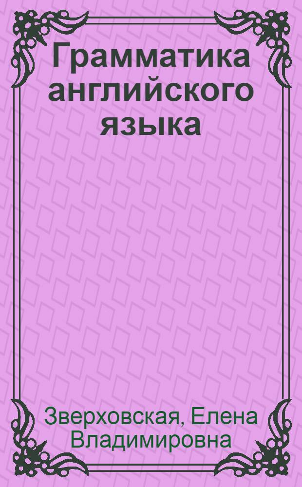 Грамматика английского языка = English grammar : теория, практика : учебное пособие для студентов лингвистических вузов и факультетов иностранных языков