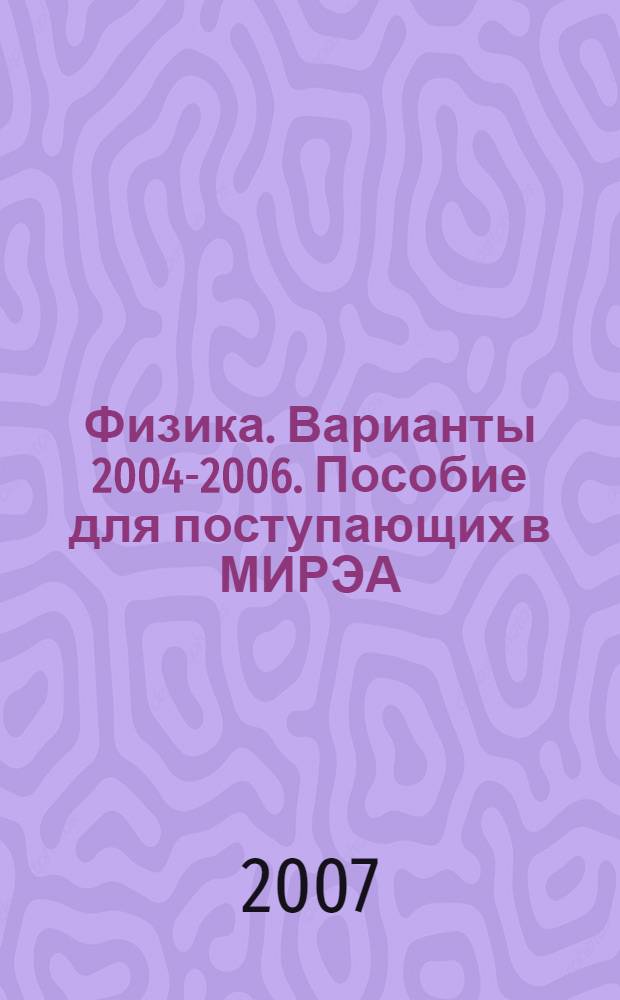 Физика. Варианты 2004-2006. Пособие для поступающих в МИРЭА