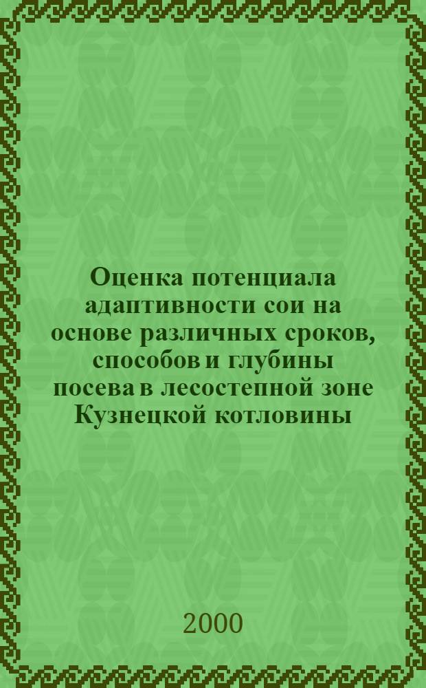Оценка потенциала адаптивности сои на основе различных сроков, способов и глубины посева в лесостепной зоне Кузнецкой котловины : автореферат диссертации на соискание ученой степени к.с.-х.н. : специальность 06.01.09