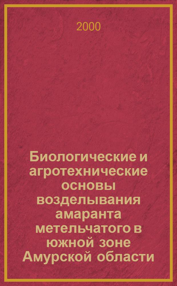 Биологические и агротехнические основы возделывания амаранта метельчатого в южной зоне Амурской области : автореферат диссертации на соискание ученой степени к.с.-х.н. : специальность 06.01.09