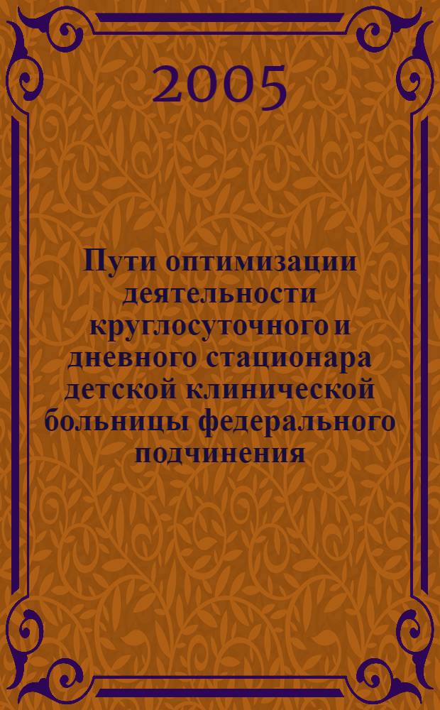Пути оптимизации деятельности круглосуточного и дневного стационара детской клинической больницы федерального подчинения : автореферат диссертации на соискание ученой степени к.м.н. : специальность 14.00.33