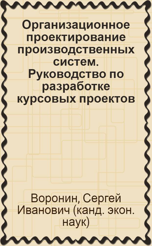 Организационное проектирование производственных систем. Руководство по разработке курсовых проектов