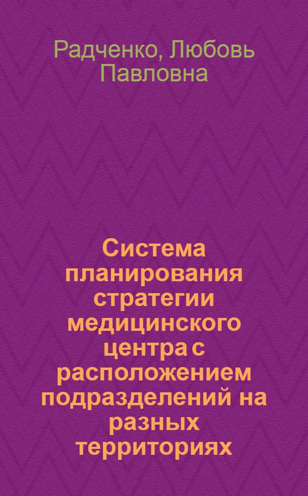 Система планирования стратегии медицинского центра с расположением подразделений на разных территориях (на примере Сибирского окружного медицинского центра) : автореферат диссертации на соискание ученой степени к.м.н. : специальность 14.00.33