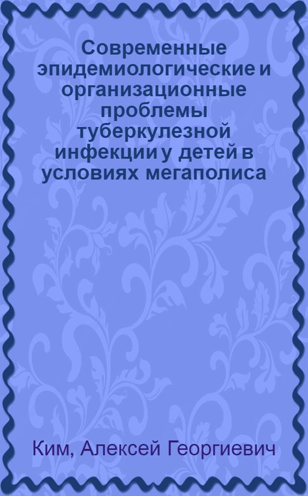 Современные эпидемиологические и организационные проблемы туберкулезной инфекции у детей в условиях мегаполиса : автореферат диссертации на соискание ученой степени к.м.н. : специальность 14.00.33