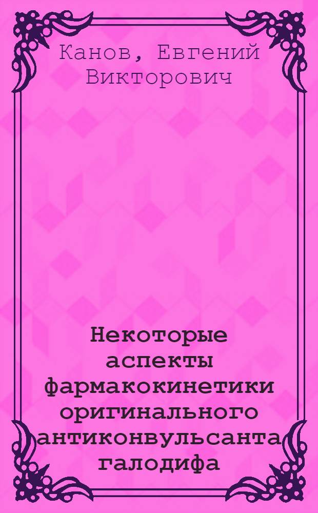Некоторые аспекты фармакокинетики оригинального антиконвульсанта галодифа : автореферат диссертации на соискание ученой степени к.б.н. : специальность 14.00.25