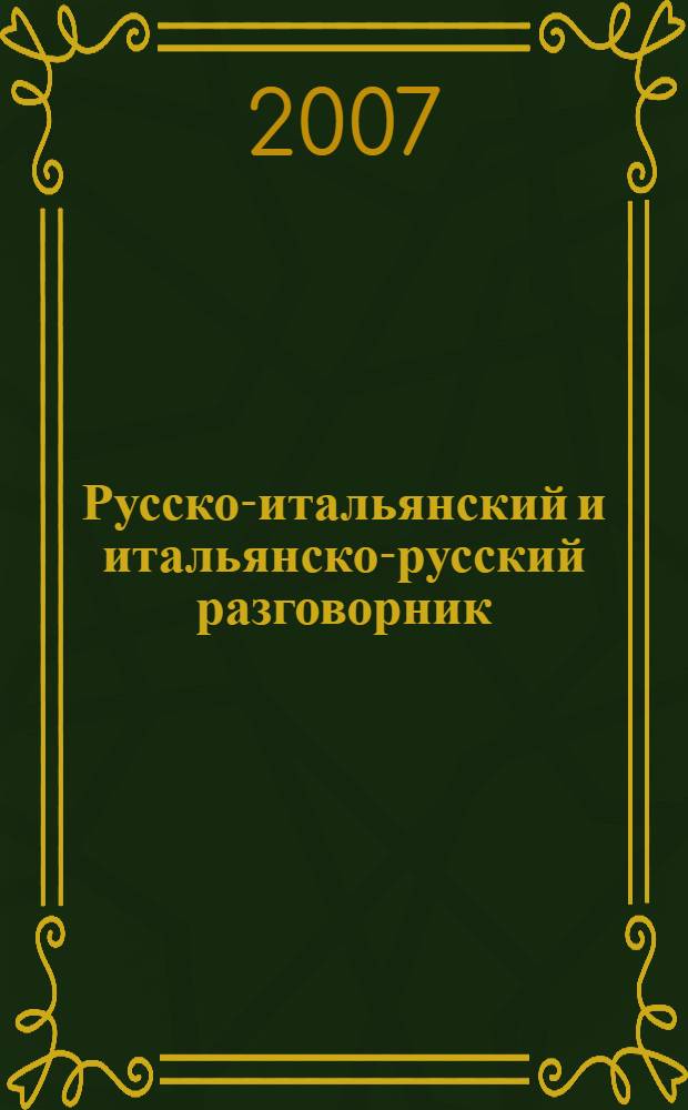 Русско-итальянский и итальянско-русский разговорник : около 2000 разговорных фраз, более 1500 слов, необходимых для общения