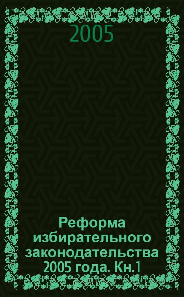 Реформа избирательного законодательства 2005 года. Кн. 1