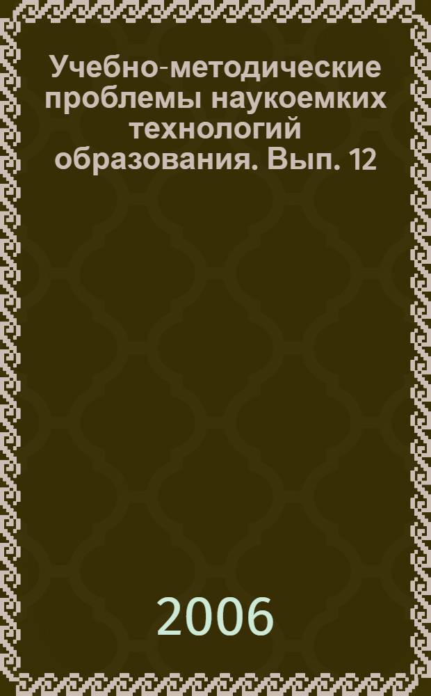 Учебно-методические проблемы наукоемких технологий образования. Вып. 12