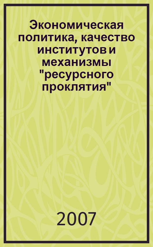 Экономическая политика, качество институтов и механизмы "ресурсного проклятия" : доклад : к VIII Международной научной конференции "Модернизация экономики и общественное развитие", 3-5 апреля 2007 г., Москва