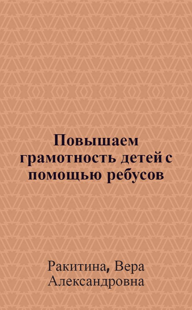 Повышаем грамотность детей с помощью ребусов : методическое пособие для родителей и воспитателей ДОУ