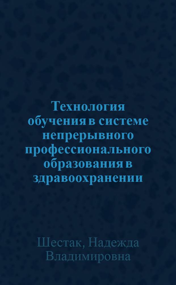 Технология обучения в системе непрерывного профессионального образования в здравоохранении : монография
